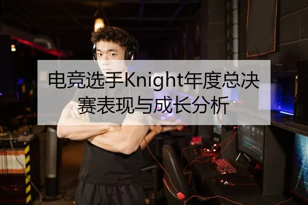 电竞选手Knight年度总决赛表现与成长分析