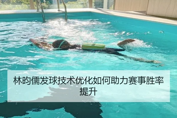 林昀儒发球技术优化如何助力赛事胜率提升